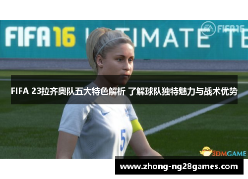 FIFA 23拉齐奥队五大特色解析 了解球队独特魅力与战术优势
