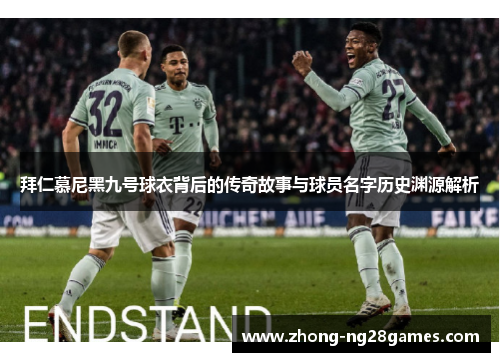 拜仁慕尼黑九号球衣背后的传奇故事与球员名字历史渊源解析