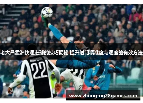 老大吕孟洲快速进球的技巧揭秘 提升射门精准度与速度的有效方法