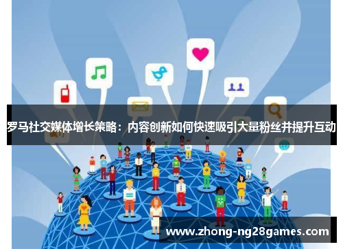 罗马社交媒体增长策略：内容创新如何快速吸引大量粉丝并提升互动