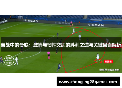 苦战中的曼联：激情与韧性交织的胜利之道与关键因素解析