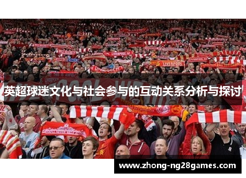 英超球迷文化与社会参与的互动关系分析与探讨