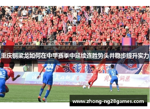 重庆铜梁龙如何在中甲赛季中延续连胜势头并稳步提升实力