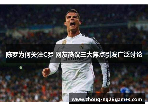 陈梦为何关注C罗 网友热议三大焦点引发广泛讨论