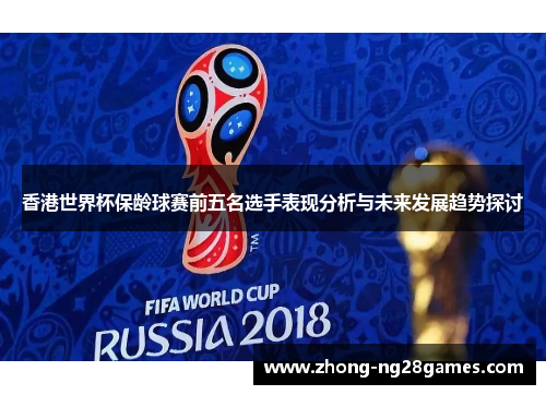 香港世界杯保龄球赛前五名选手表现分析与未来发展趋势探讨