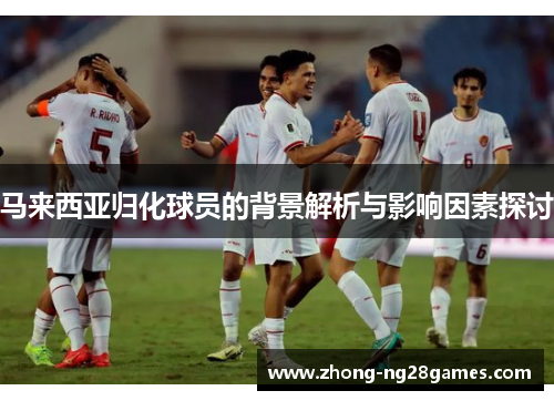 马来西亚归化球员的背景解析与影响因素探讨