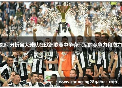 如何分析各大球队在欧洲联赛中争夺冠军的竞争力和潜力