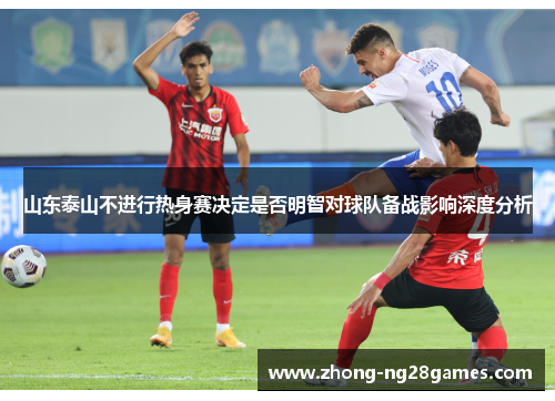 山东泰山不进行热身赛决定是否明智对球队备战影响深度分析