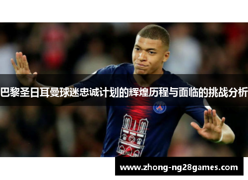 巴黎圣日耳曼球迷忠诚计划的辉煌历程与面临的挑战分析