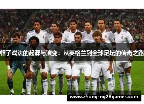 帽子戏法的起源与演变：从英格兰到全球足坛的传奇之路