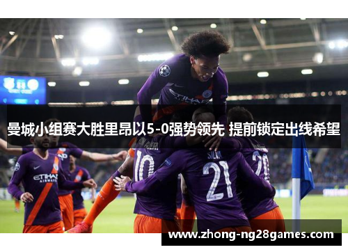 曼城小组赛大胜里昂以5-0强势领先 提前锁定出线希望