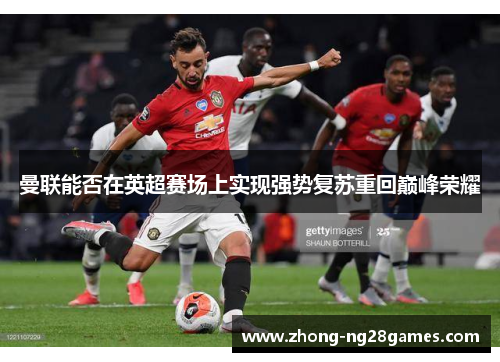 曼联能否在英超赛场上实现强势复苏重回巅峰荣耀