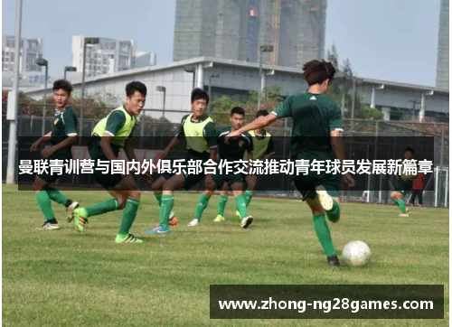 曼联青训营与国内外俱乐部合作交流推动青年球员发展新篇章