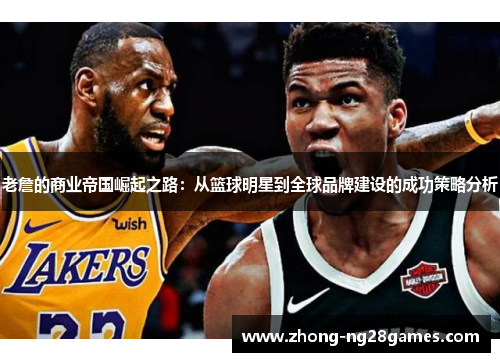 老詹的商业帝国崛起之路：从篮球明星到全球品牌建设的成功策略分析