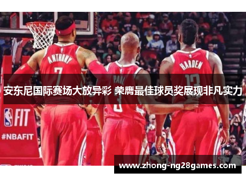 安东尼国际赛场大放异彩 荣膺最佳球员奖展现非凡实力