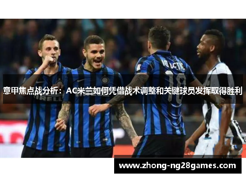 意甲焦点战分析：AC米兰如何凭借战术调整和关键球员发挥取得胜利