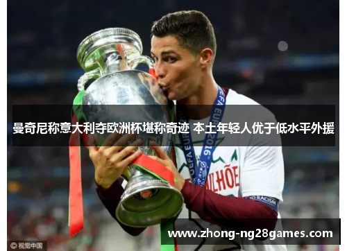 曼奇尼称意大利夺欧洲杯堪称奇迹 本土年轻人优于低水平外援