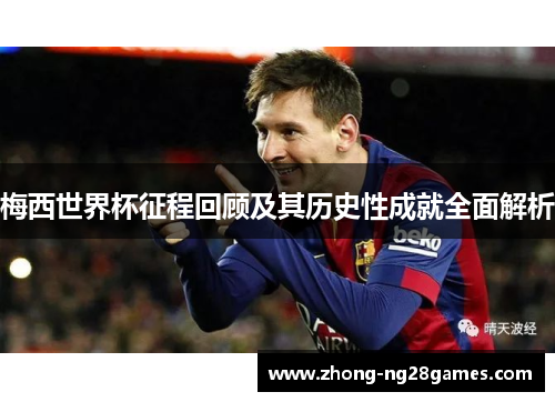 梅西世界杯征程回顾及其历史性成就全面解析