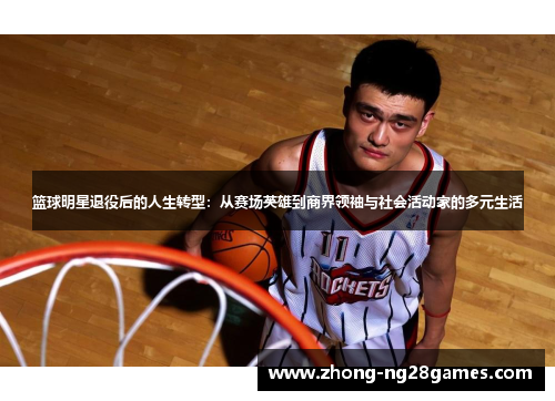 篮球明星退役后的人生转型：从赛场英雄到商界领袖与社会活动家的多元生活