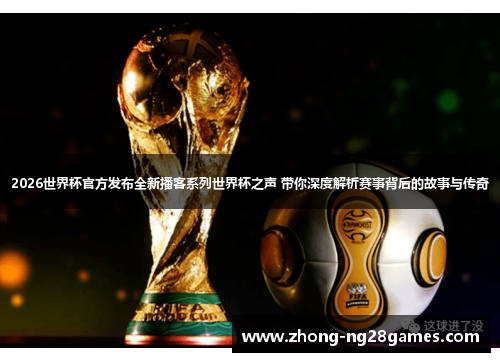 2026世界杯官方发布全新播客系列世界杯之声 带你深度解析赛事背后的故事与传奇