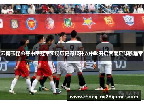 云南玉昆勇夺中甲冠军实现历史跨越升入中超开启西南足球新篇章