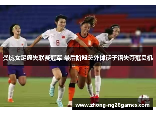 曼城女足痛失联赛冠军 最后阶段意外掉链子错失夺冠良机