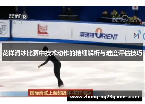 花样滑冰比赛中技术动作的精细解析与难度评估技巧