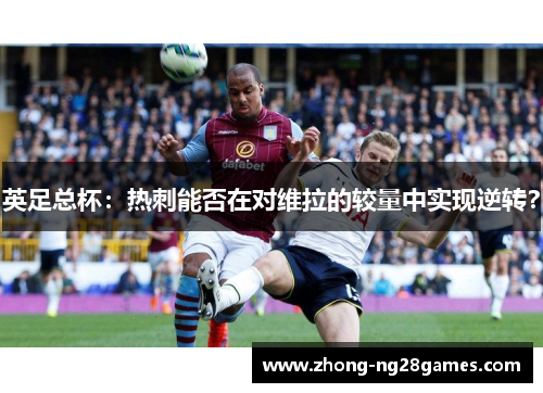 英足总杯：热刺能否在对维拉的较量中实现逆转？