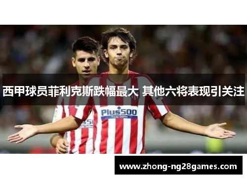 西甲球员菲利克斯跌幅最大 其他六将表现引关注