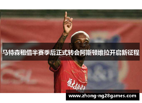 马特森租借半赛季后正式转会阿斯顿维拉开启新征程