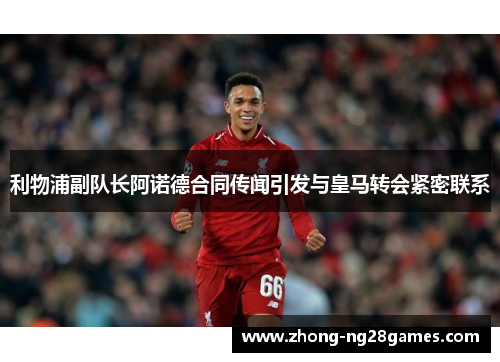 利物浦副队长阿诺德合同传闻引发与皇马转会紧密联系